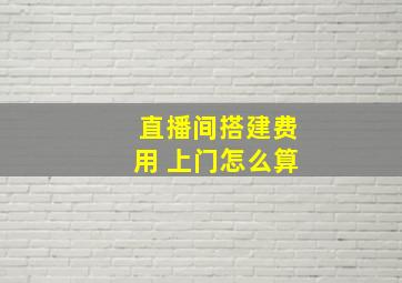 直播间搭建费用 上门怎么算